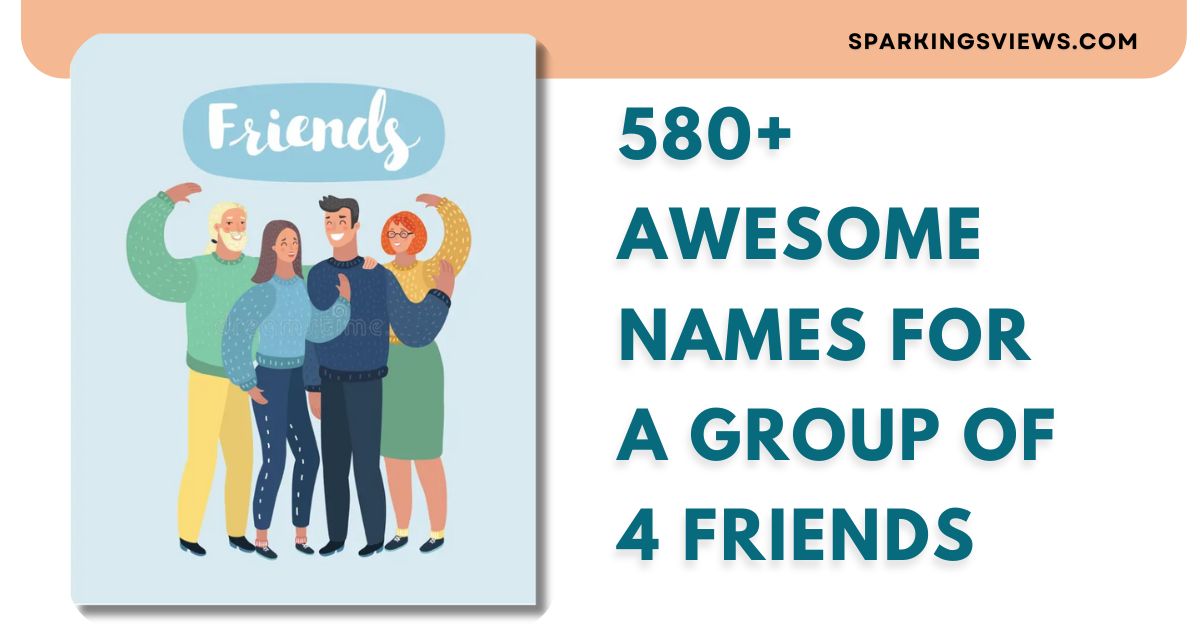 580+ Awesome Names For A Group Of 4 Friends [Great For Chats Or Teams]